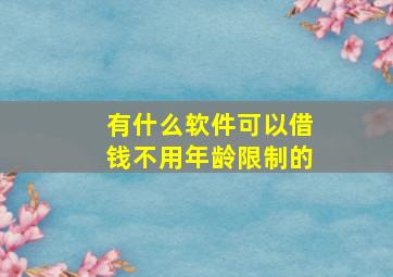 有什么软件可以借钱不用年龄限制的