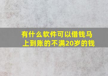 有什么软件可以借钱马上到账的不满20岁的钱