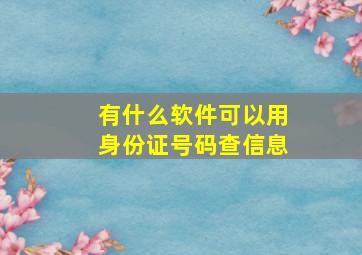 有什么软件可以用身份证号码查信息