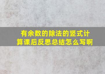 有余数的除法的竖式计算课后反思总结怎么写啊