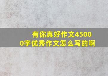 有你真好作文45000字优秀作文怎么写的啊