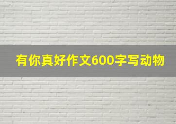 有你真好作文600字写动物