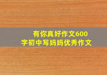 有你真好作文600字初中写妈妈优秀作文