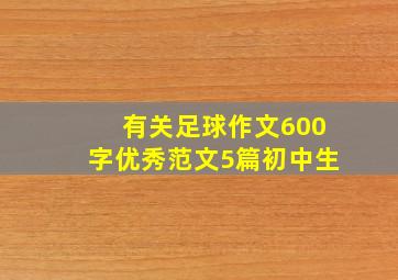 有关足球作文600字优秀范文5篇初中生