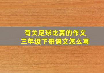 有关足球比赛的作文三年级下册语文怎么写