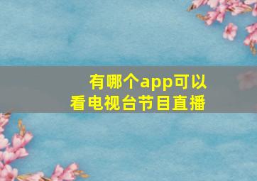 有哪个app可以看电视台节目直播