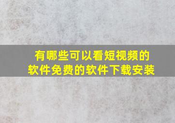 有哪些可以看短视频的软件免费的软件下载安装