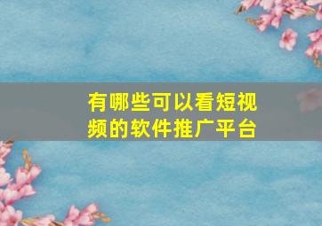 有哪些可以看短视频的软件推广平台