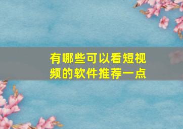 有哪些可以看短视频的软件推荐一点