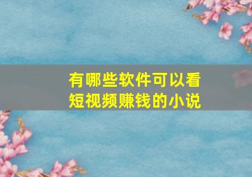 有哪些软件可以看短视频赚钱的小说