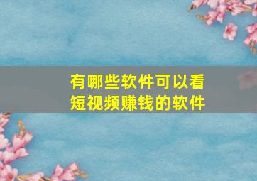 有哪些软件可以看短视频赚钱的软件