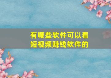 有哪些软件可以看短视频赚钱软件的