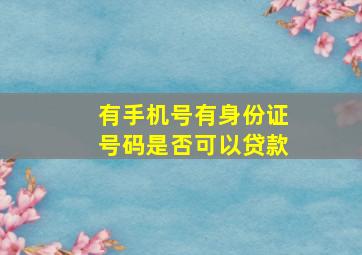 有手机号有身份证号码是否可以贷款