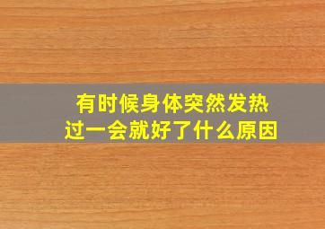 有时候身体突然发热过一会就好了什么原因