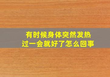 有时候身体突然发热过一会就好了怎么回事