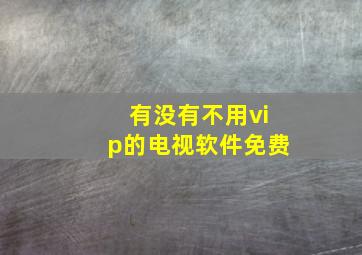 有没有不用vip的电视软件免费