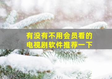 有没有不用会员看的电视剧软件推荐一下