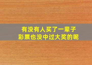 有没有人买了一辈子彩票也没中过大奖的呢