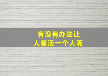 有没有办法让人复活一个人呢