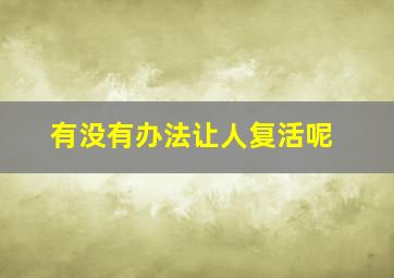 有没有办法让人复活呢