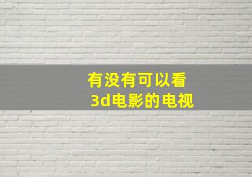 有没有可以看3d电影的电视