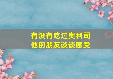 有没有吃过奥利司他的朋友谈谈感受