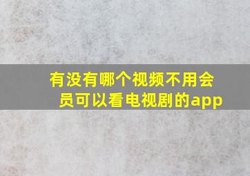 有没有哪个视频不用会员可以看电视剧的app