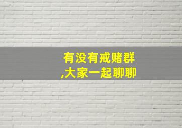 有没有戒赌群,大家一起聊聊