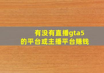 有没有直播gta5的平台或主播平台赚钱