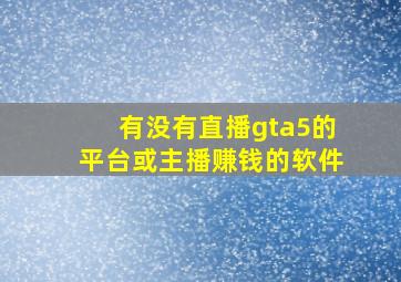 有没有直播gta5的平台或主播赚钱的软件