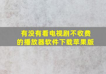 有没有看电视剧不收费的播放器软件下载苹果版