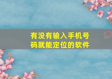 有没有输入手机号码就能定位的软件