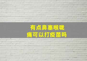 有点鼻塞喉咙痛可以打疫苗吗