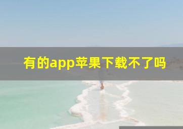 有的app苹果下载不了吗