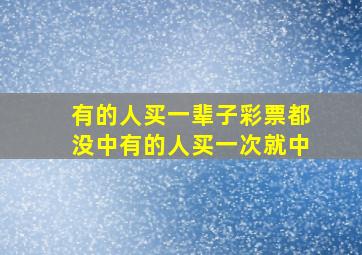 有的人买一辈子彩票都没中有的人买一次就中