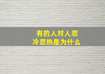 有的人对人忽冷忽热是为什么