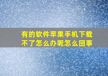 有的软件苹果手机下载不了怎么办呢怎么回事