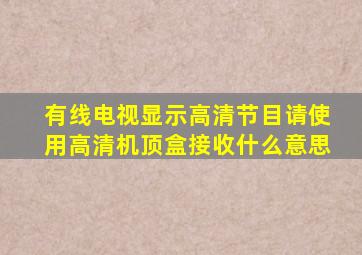 有线电视显示高清节目请使用高清机顶盒接收什么意思