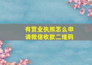 有营业执照怎么申请微信收款二维码