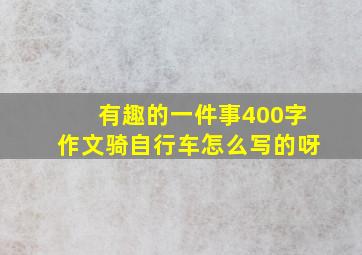 有趣的一件事400字作文骑自行车怎么写的呀