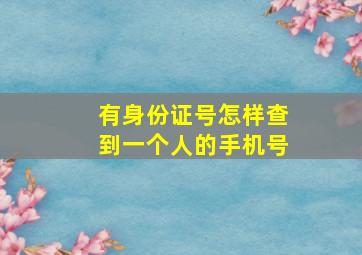 有身份证号怎样查到一个人的手机号