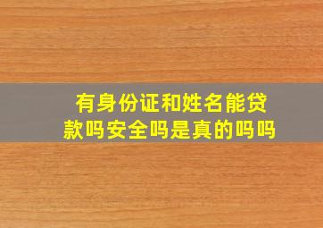 有身份证和姓名能贷款吗安全吗是真的吗吗