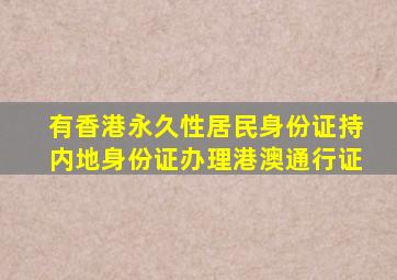 有香港永久性居民身份证持内地身份证办理港澳通行证