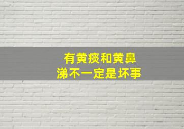 有黄痰和黄鼻涕不一定是坏事