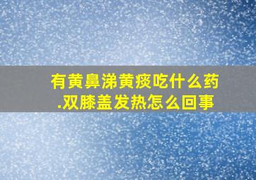 有黄鼻涕黄痰吃什么药.双膝盖发热怎么回事