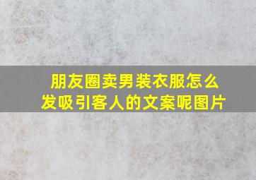 朋友圈卖男装衣服怎么发吸引客人的文案呢图片