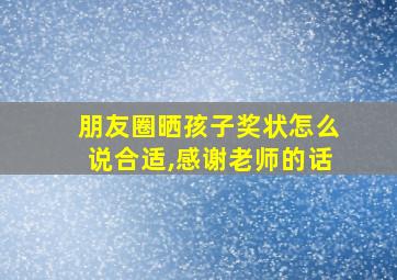 朋友圈晒孩子奖状怎么说合适,感谢老师的话