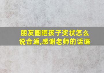 朋友圈晒孩子奖状怎么说合适,感谢老师的话语