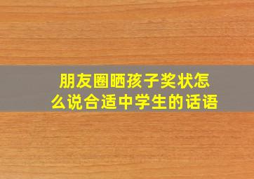 朋友圈晒孩子奖状怎么说合适中学生的话语