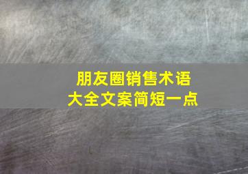 朋友圈销售术语大全文案简短一点